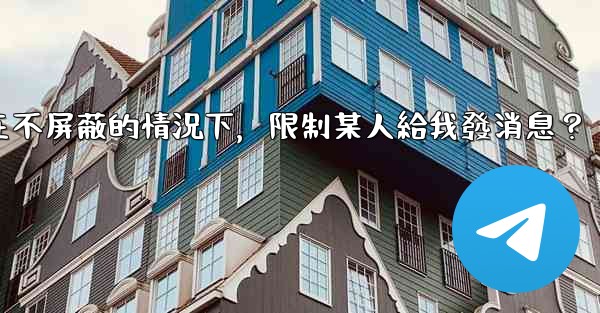 電報如何在不屏蔽的情況下，限制某人給我發消息？