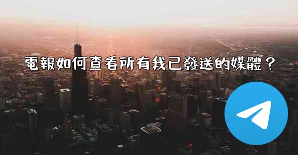 <b>電報如何查看所有我已發送的媒體？</b>