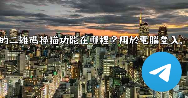 電報手機上的二維碼掃描功能在哪裡？用於電腦登入。