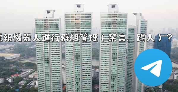 如何使用電報機器人進行群組管理（禁言、踢人）？