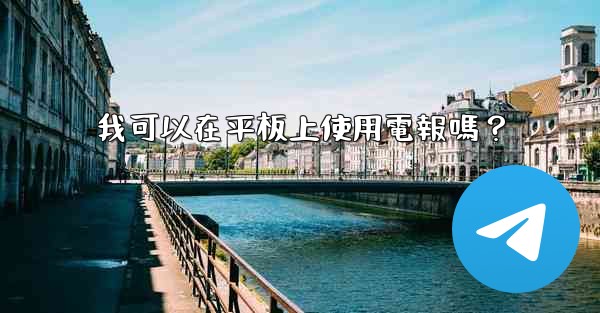 我可以在平板上使用電報嗎？