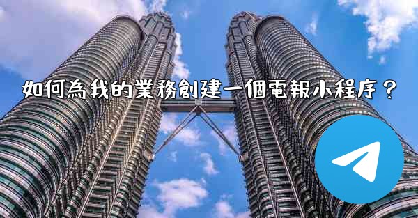 如何為我的業務創建一個電報小程序？