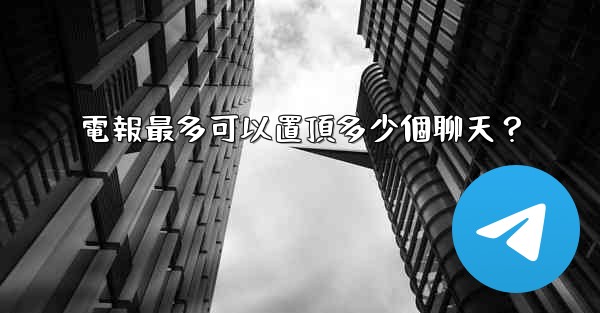 電報最多可以置頂多少個聊天？