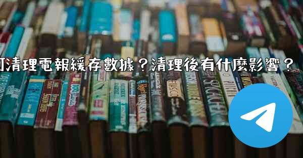 如何清理電報緩存數據？清理後有什麼影響？