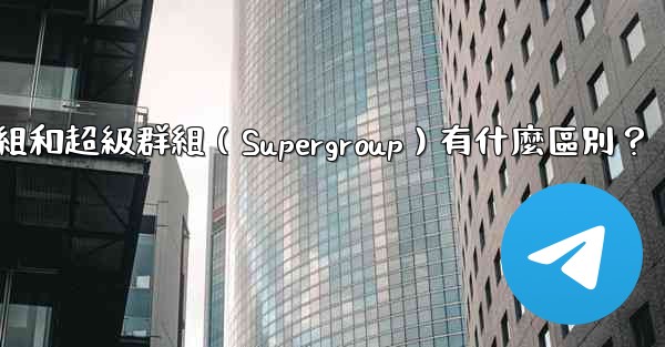 電報群組和超級群組（Supergroup）有什麼區別？
