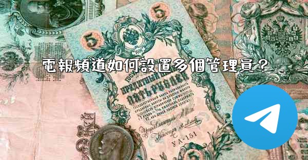 電報頻道如何設置多個管理員？