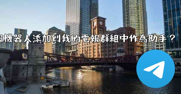 如何將電報機器人添加到我的電報群組中作為助手？