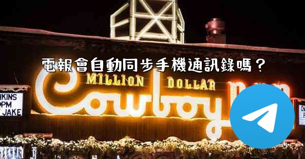 電報會自動同步手機通訊錄嗎？