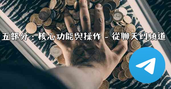 電報第五部分：核心功能與操作 - 從聊天到頻道