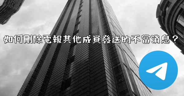如何刪除電報其他成員發送的不當消息？