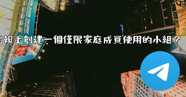 如何在電報上創建一個僅限家庭成員使用的小組？