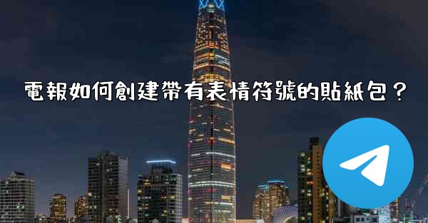 電報如何創建帶有表情符號的貼紙包？