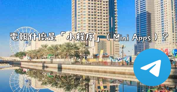 電報什麼是「小程序」（Mini Apps）？