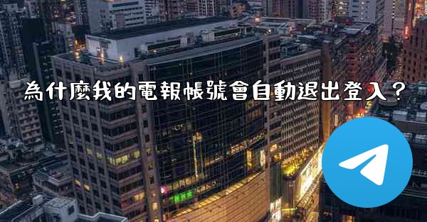 為什麼我的電報帳號會自動退出登入？