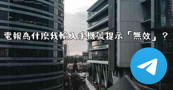電報為什麼我輸入手機號提示「無效」？