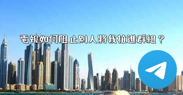 電報如何阻止別人將我拉進群組？