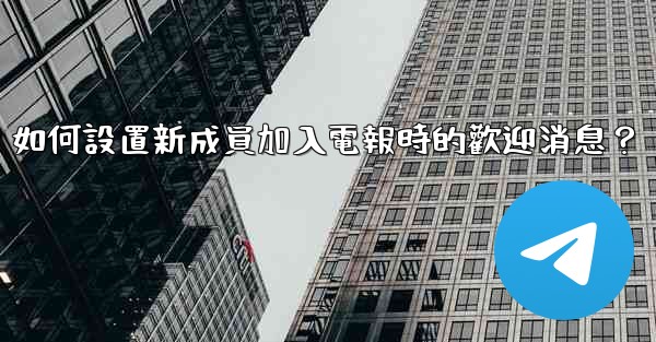 如何設置新成員加入電報時的歡迎消息？