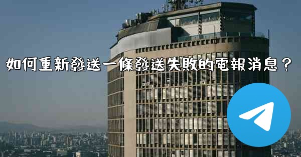 如何重新發送一條發送失敗的電報消息？