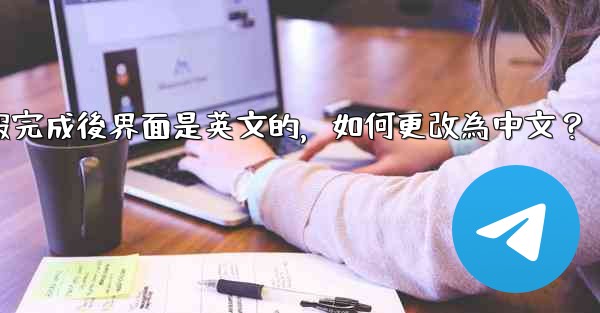 註冊電報完成後界面是英文的，如何更改為中文？