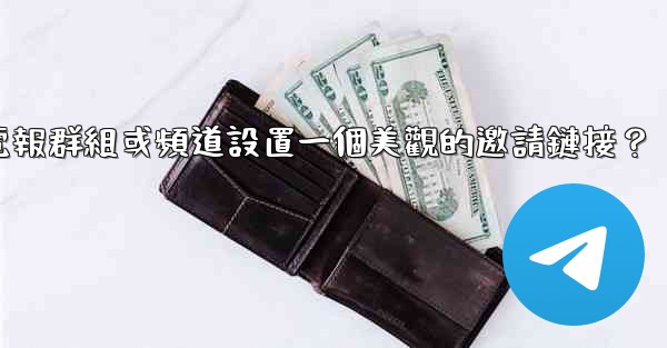 如何為我的電報群組或頻道設置一個美觀的邀請鏈接？
