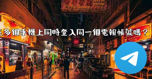 <b>我可以在多個手機上同時登入同一個電報帳號嗎？</b>
