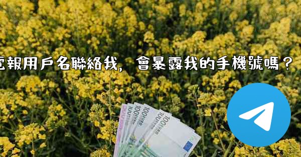 別人通過我的電報用戶名聯絡我，會暴露我的手機號嗎？