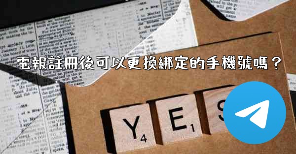 電報註冊後可以更換綁定的手機號嗎？