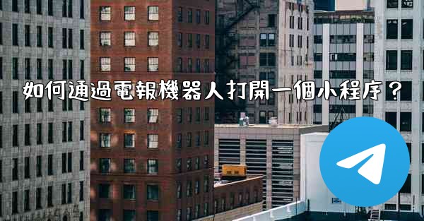 如何通過電報機器人打開一個小程序？