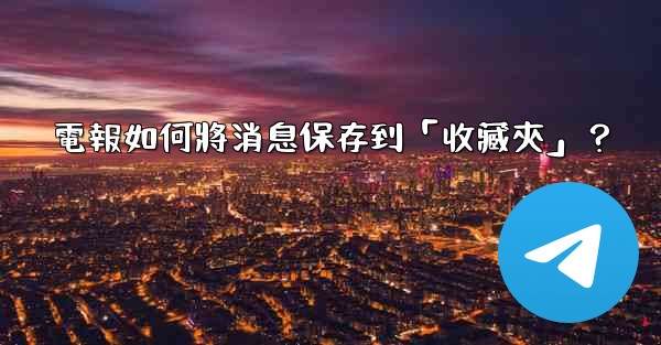 電報如何將消息保存到「收藏夾」？