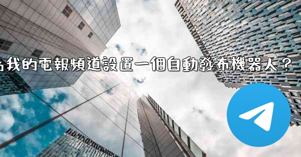 如何為我的電報頻道設置一個自動發布機器人？