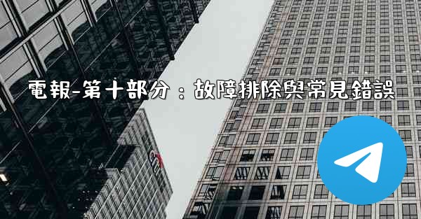 電報-第十部分：故障排除與常見錯誤