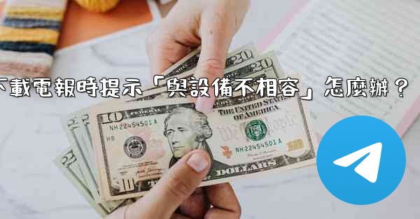 下載電報時提示「與設備不相容」怎麼辦？