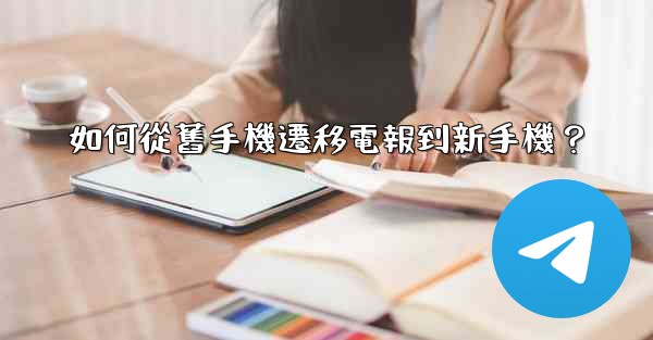 如何從舊手機遷移電報到新手機？