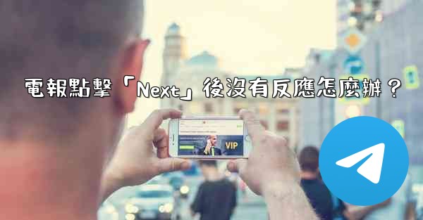 電報點擊「Next」後沒有反應怎麼辦？