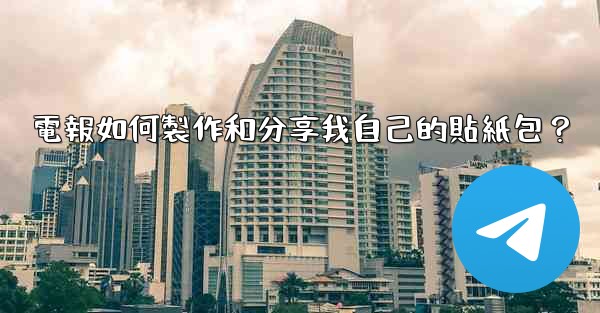 電報如何製作和分享我自己的貼紙包？