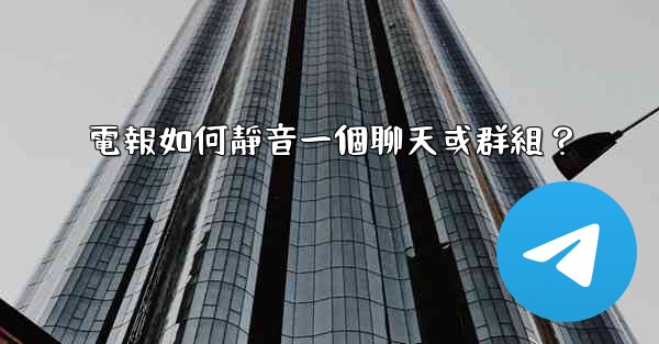 電報如何靜音一個聊天或群組？