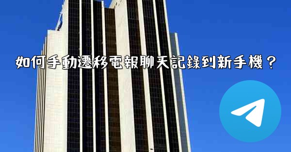 如何手動遷移電報聊天記錄到新手機？
