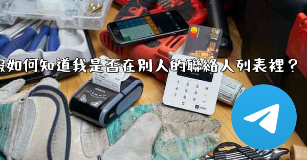 電報如何知道我是否在別人的聯絡人列表裡？