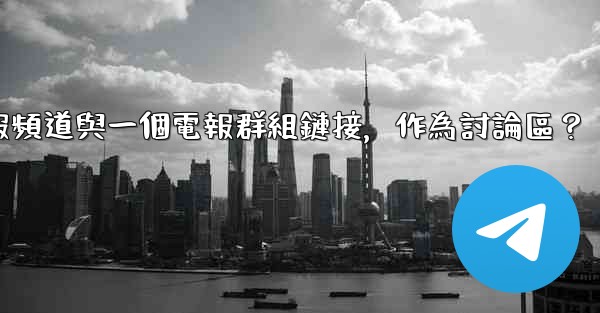 如何將電報頻道與一個電報群組鏈接，作為討論區？