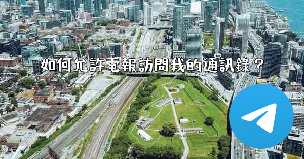 如何允許電報訪問我的通訊錄？