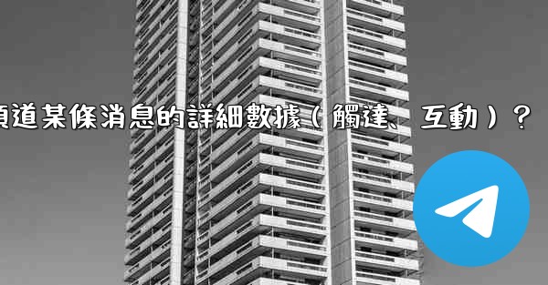 如何查看電報頻道某條消息的詳細數據（觸達、互動）？