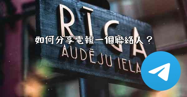 如何分享電報一個聯絡人？