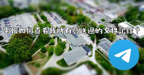 電報如何查看我所有發送過的文件記錄？