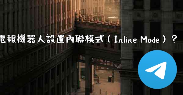 如何為電報機器人設置內聯模式（Inline Mode）？