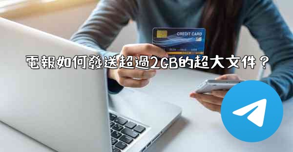 電報如何發送超過2GB的超大文件？