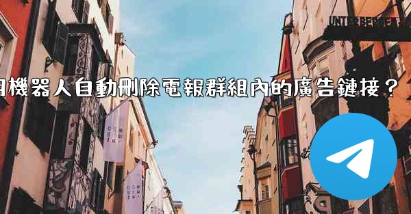 如何用機器人自動刪除電報群組內的廣告鏈接？