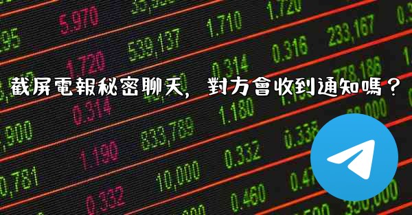 截屏電報秘密聊天，對方會收到通知嗎？