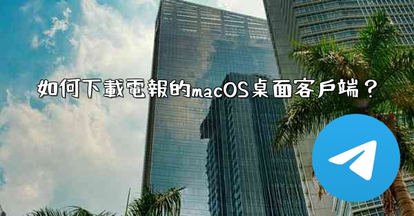 如何下載電報的macOS桌面客戶端？