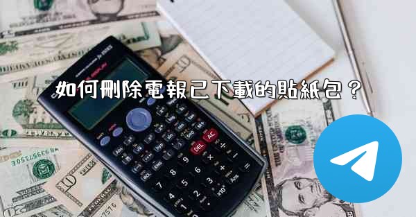 如何刪除電報已下載的貼紙包？