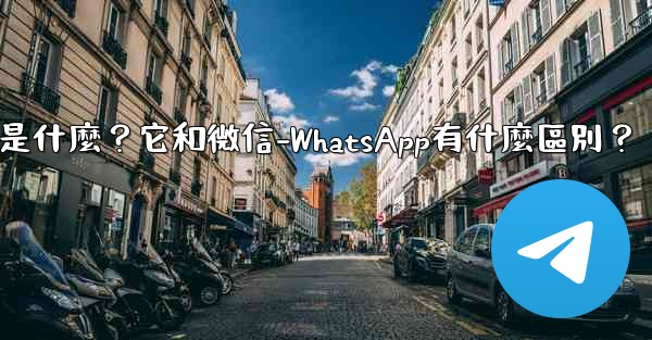 電報是什麼？它和微信-WhatsApp有什麼區別？